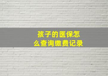 孩子的医保怎么查询缴费记录