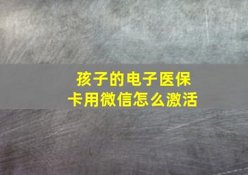 孩子的电子医保卡用微信怎么激活