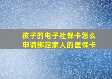 孩子的电子社保卡怎么申请绑定家人的医保卡