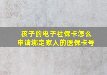 孩子的电子社保卡怎么申请绑定家人的医保卡号