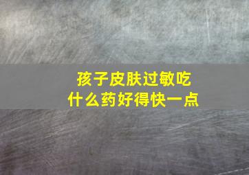 孩子皮肤过敏吃什么药好得快一点