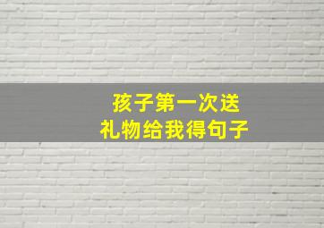 孩子第一次送礼物给我得句子