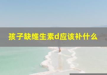 孩子缺维生素d应该补什么