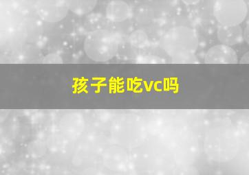 孩子能吃vc吗