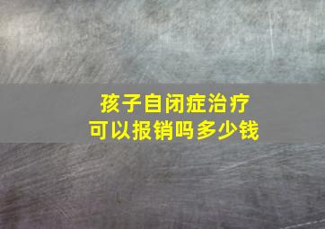 孩子自闭症治疗可以报销吗多少钱