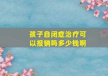 孩子自闭症治疗可以报销吗多少钱啊