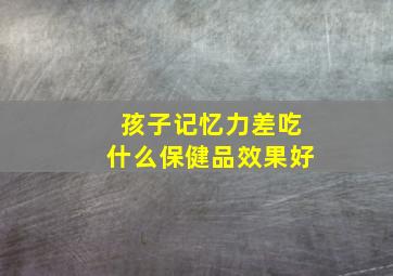 孩子记忆力差吃什么保健品效果好