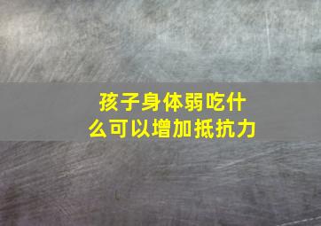 孩子身体弱吃什么可以增加抵抗力