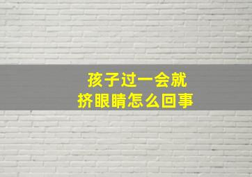 孩子过一会就挤眼睛怎么回事