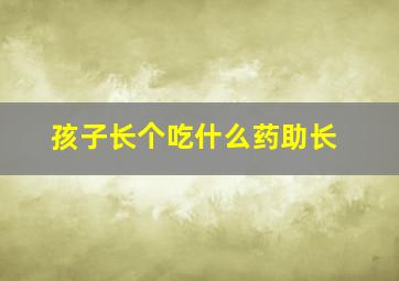 孩子长个吃什么药助长