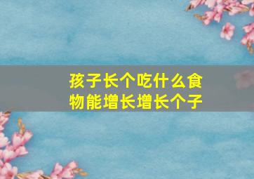 孩子长个吃什么食物能增长增长个子