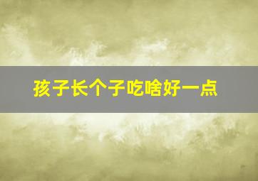 孩子长个子吃啥好一点