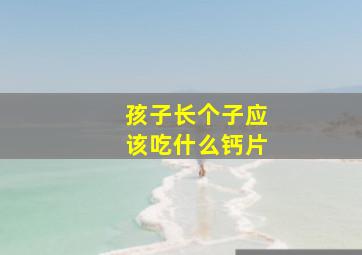 孩子长个子应该吃什么钙片