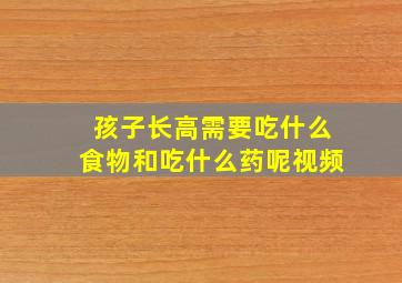 孩子长高需要吃什么食物和吃什么药呢视频