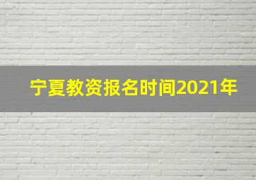 宁夏教资报名时间2021年