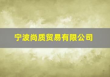 宁波尚质贸易有限公司