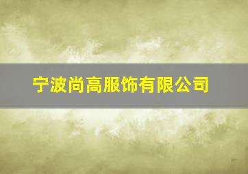 宁波尚高服饰有限公司