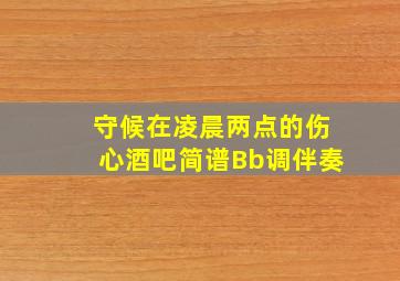 守候在凌晨两点的伤心酒吧简谱Bb调伴奏