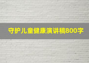 守护儿童健康演讲稿800字