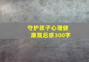 守护孩子心理健康观后感300字