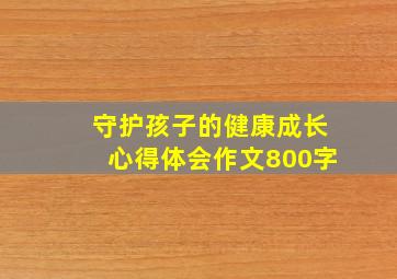 守护孩子的健康成长心得体会作文800字