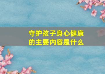 守护孩子身心健康的主要内容是什么