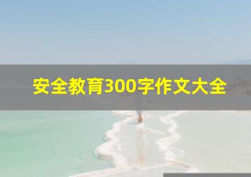 安全教育300字作文大全