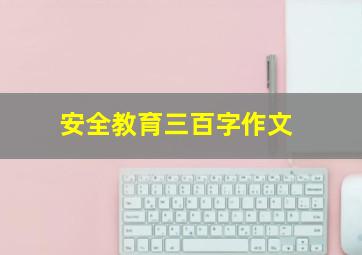 安全教育三百字作文