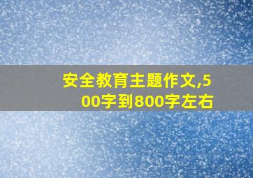 安全教育主题作文,500字到800字左右