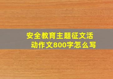 安全教育主题征文活动作文800字怎么写