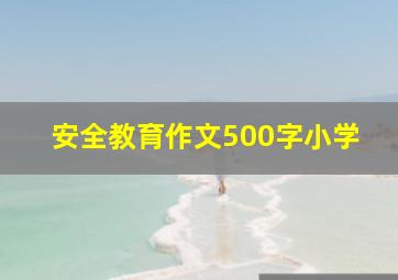 安全教育作文500字小学