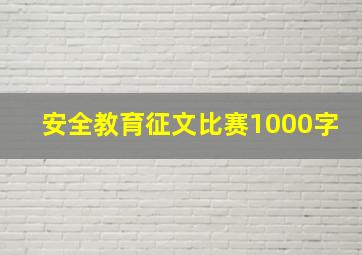 安全教育征文比赛1000字