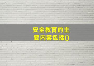 安全教育的主要内容包括()