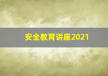 安全教育讲座2021