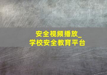 安全视频播放_学校安全教育平台