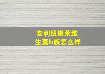 安利纽崔莱维生素b族怎么样