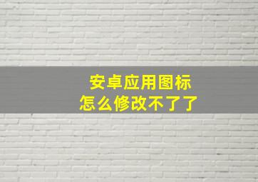 安卓应用图标怎么修改不了了