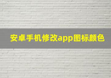 安卓手机修改app图标颜色