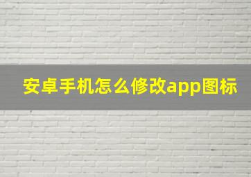 安卓手机怎么修改app图标