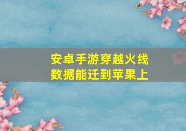 安卓手游穿越火线数据能迁到苹果上