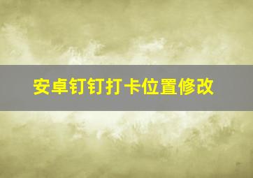 安卓钉钉打卡位置修改