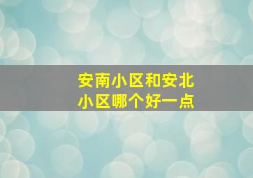 安南小区和安北小区哪个好一点