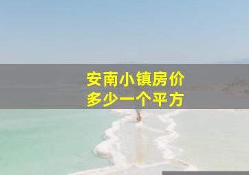 安南小镇房价多少一个平方