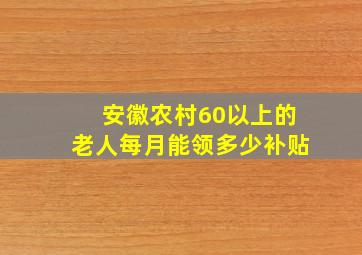 安徽农村60以上的老人每月能领多少补贴