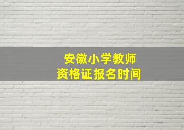 安徽小学教师资格证报名时间