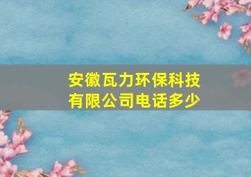 安徽瓦力环保科技有限公司电话多少