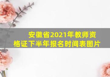 安徽省2021年教师资格证下半年报名时间表图片