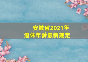 安徽省2021年退休年龄最新规定