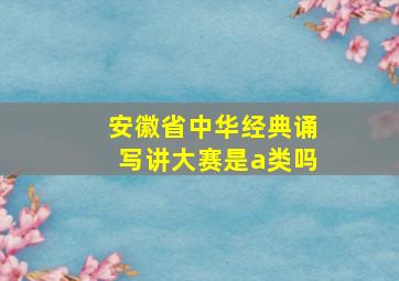 安徽省中华经典诵写讲大赛是a类吗