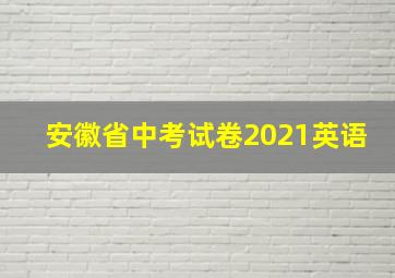 安徽省中考试卷2021英语